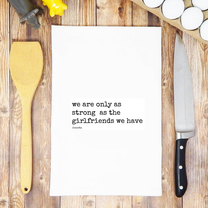 We Are Only As Strong As The Girlfriends We Have Tea Towel